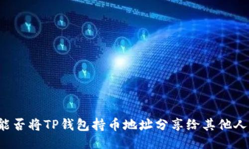 能否将TP钱包持币地址分享给其他人?