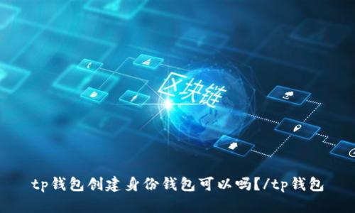 tp钱包创建身份钱包可以吗?/tp钱包