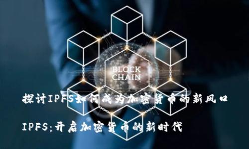 探讨IPFS如何成为加密货币的新风口
IPFS:开启加密货币的新时代