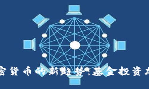 投资加密货币的新趋势:基金投资加密货币