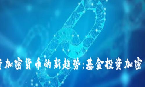 投资加密货币的新趋势:基金投资加密货币