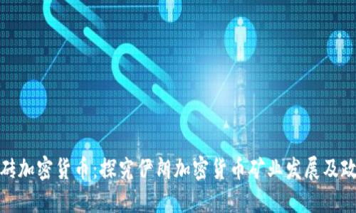 伊朗搬砖加密货币:探究伊朗加密货币矿业发展及政策影响