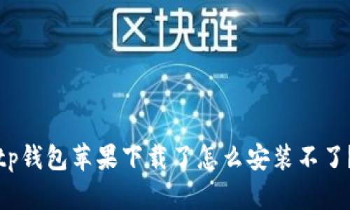 tp钱包苹果下载了怎么安装不了?