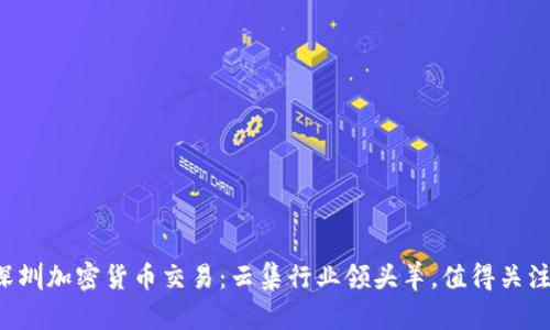 深圳加密货币交易:云集行业领头羊,值得关注!