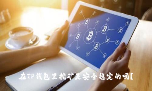 在TP钱包里挖矿是安全稳定的吗?