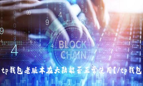 tp钱包老版本在大陆能否正常使用?/tp钱包