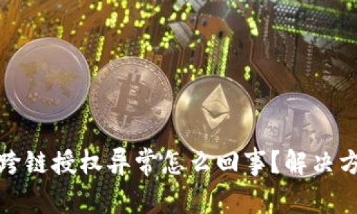 TP钱包跨链授权异常怎么回事?解决方法详解