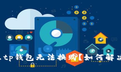 为什么tp钱包无法换购?如何解决问题?