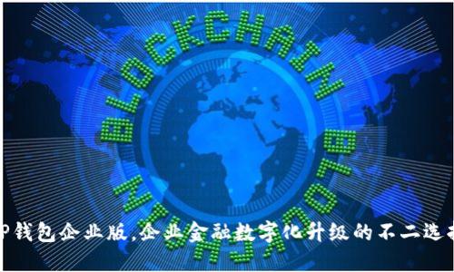 TP钱包企业版,企业金融数字化升级的不二选择