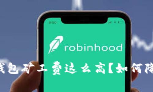 为什么TP钱包矿工费这么高?如何降低矿工费?