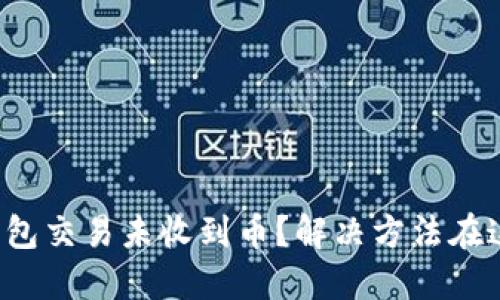 TP钱包交易未收到币?解决方法在这里!