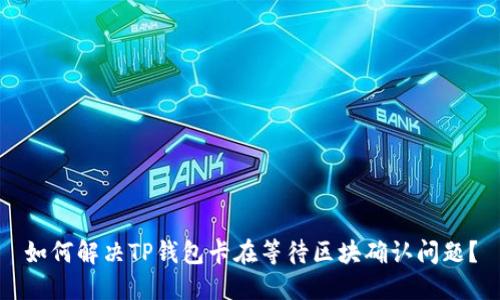 如何解决TP钱包卡在等待区块确认问题?