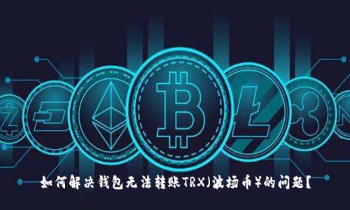如何解决钱包无法转账TRX（波场币）的问题？
