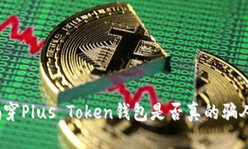 揭穿Plus Token钱包是否真的骗人？