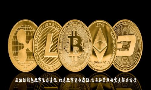 区块链钱包数字生态系统：打造数字货币存储、交易和管理的完美解决方案