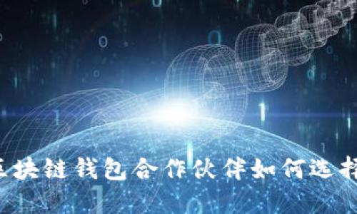 区块链钱包合作伙伴如何选择?