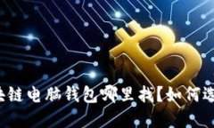 区块链电脑钱包哪里找？如何选择？