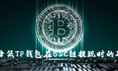 如何降低TP钱包在BSC链提现时的矿工费