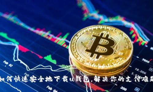 如何快速安全地下载u钱包，解决你的支付难题
