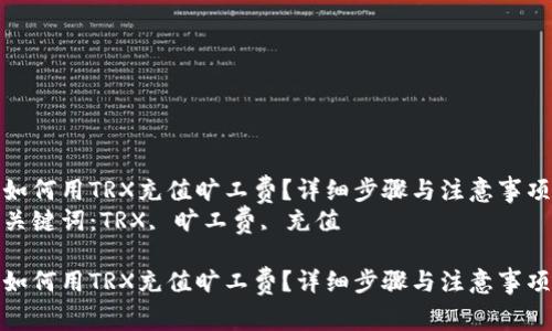 如何用TRX充值旷工费？详细步骤与注意事项
关键词：TRX, 旷工费, 充值

如何用TRX充值旷工费？详细步骤与注意事项