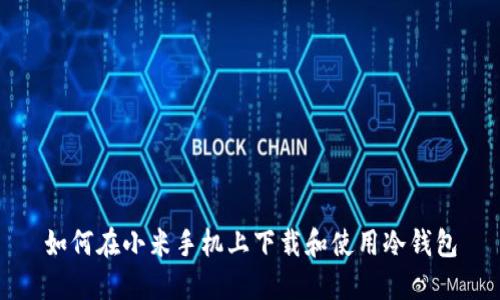 如何在小米手机上下载和使用冷钱包