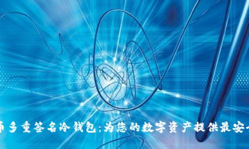 比特币多重签名冷钱包：为您的数字资产提供最安全保护