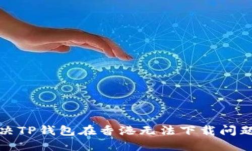 如何解决TP钱包在香港无法下载问题的详解