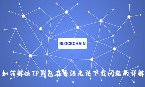 如何解决TP钱包在香港无法下载问题的详解