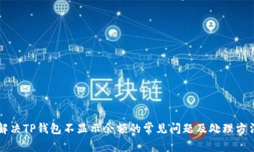 解决TP钱包不显示余额的常见问题及处理方法