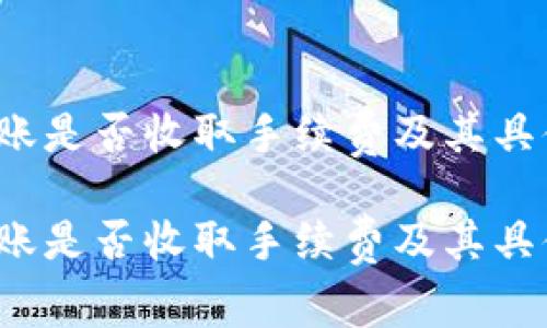 t p钱包转账是否收取手续费及其具体费用详解

t p钱包转账是否收取手续费及其具体费用详解