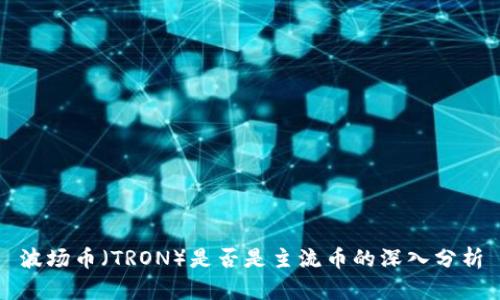 波场币（TRON）是否是主流币的深入分析