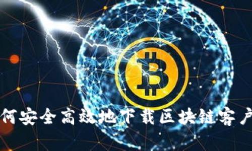 如何安全高效地下载区块链客户端