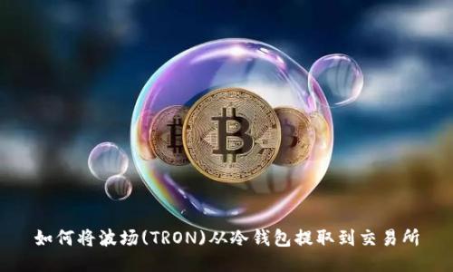 如何将波场(TRON)从冷钱包提取到交易所