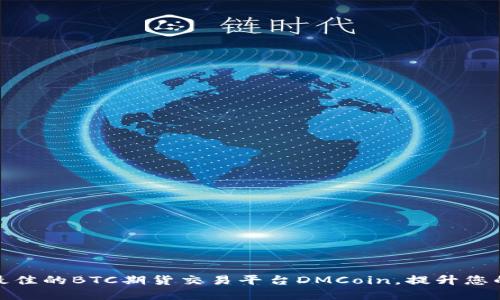 如何选择最佳的BTC期货交易平台DMCoin，提升您的交易体验