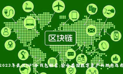 2023年最佳NFT冷钱包推荐：安全存储数字资产的理想选择