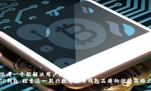 思考一个能解决用户问题的优秀  
TP钱包：探索这一新兴数字货币钱包品牌的优势与特点