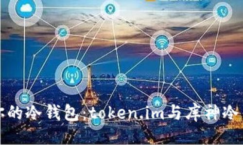 及关键词

如何选择适合你的冷钱包：token.im与库神冷钱包的全面分析