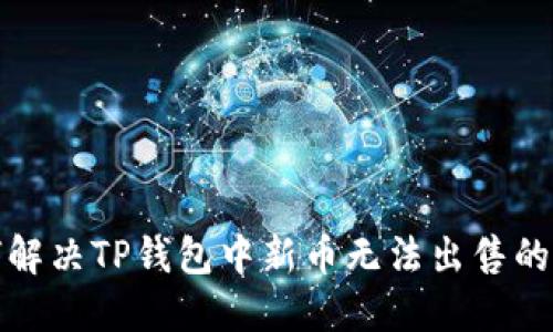 如何解决TP钱包中新币无法出售的问题