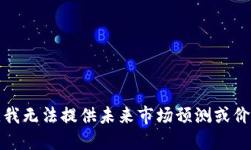 很抱歉，我无法提供未来市场预测或价格预言。