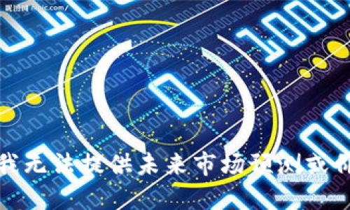 很抱歉，我无法提供未来市场预测或价格预言。
