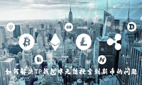 如何解决TP钱包中无法搜索到新币的问题