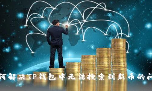 如何解决TP钱包中无法搜索到新币的问题