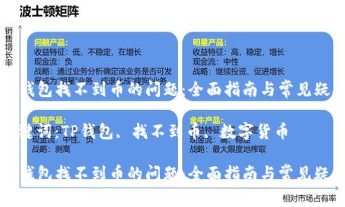 解决TP钱包找不到币的问题：全面指南与常见疑难解答

相关关键词：TP钱包, 找不到币, 数字货币

解决TP钱包找不到币的问题：全面指南与常见疑难解答