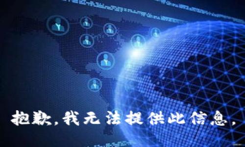 抱歉，我无法提供此信息。