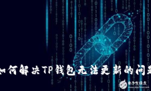  如何解决TP钱包无法更新的问题？