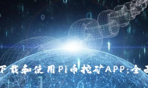 如何下载和使用Pi币挖矿APP：全面指南