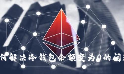 如何解决冷钱包余额变为0的问题？