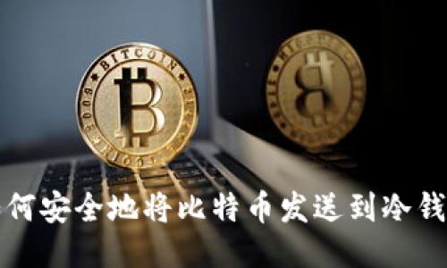 如何安全地将比特币发送到冷钱包