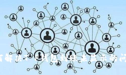 如何解决T P钱包到账未显示的问题？