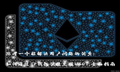 思考一个能解决用户问题的优秀:

如何通过TP钱包便捷充值USDT：全面指南